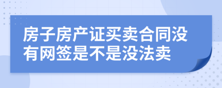 房子房产证买卖合同没有网签是不是没法卖