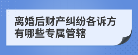 离婚后财产纠纷各诉方有哪些专属管辖