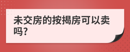 未交房的按揭房可以卖吗?