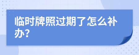 临时牌照过期了怎么补办？