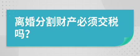 离婚分割财产必须交税吗？