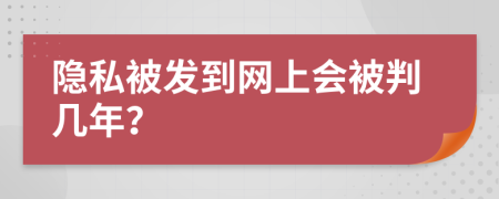 隐私被发到网上会被判几年？