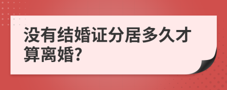 没有结婚证分居多久才算离婚?