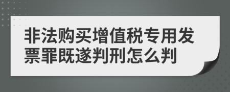 非法购买增值税专用发票罪既遂判刑怎么判