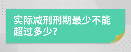 实际减刑刑期最少不能超过多少？