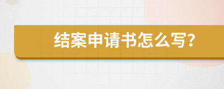 结案申请书怎么写？