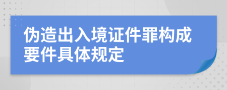 伪造出入境证件罪构成要件具体规定