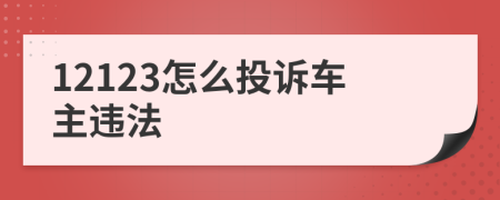 12123怎么投诉车主违法