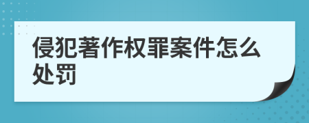 侵犯著作权罪案件怎么处罚