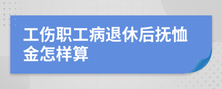 工伤职工病退休后抚恤金怎样算