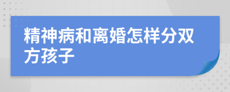 精神病和离婚怎样分双方孩子