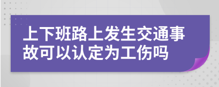 上下班路上发生交通事故可以认定为工伤吗