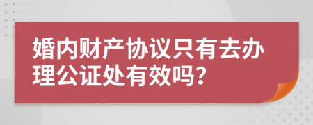 婚内财产协议只有去办理公证处有效吗？