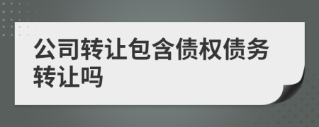 公司转让包含债权债务转让吗