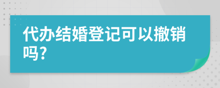 代办结婚登记可以撤销吗?