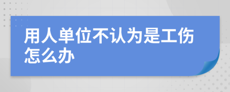 用人单位不认为是工伤怎么办