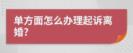 单方面怎么办理起诉离婚?