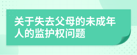 关于失去父母的未成年人的监护权问题