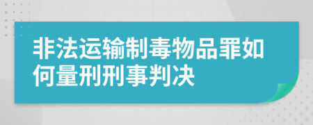 非法运输制毒物品罪如何量刑刑事判决