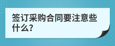 签订采购合同要注意些什么？