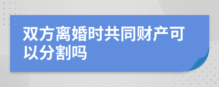 双方离婚时共同财产可以分割吗
