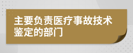 主要负责医疗事故技术鉴定的部门