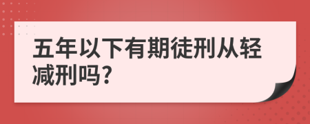 五年以下有期徒刑从轻减刑吗?