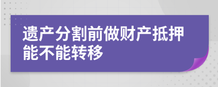 遗产分割前做财产抵押能不能转移