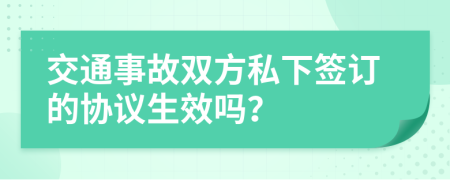 交通事故双方私下签订的协议生效吗？