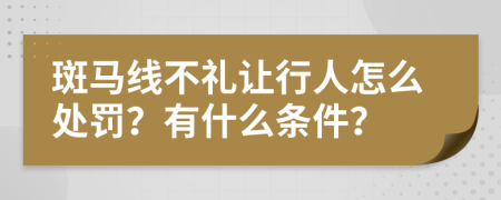 斑马线不礼让行人怎么处罚？有什么条件？