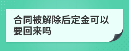 合同被解除后定金可以要回来吗