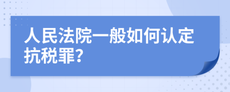 人民法院一般如何认定抗税罪？