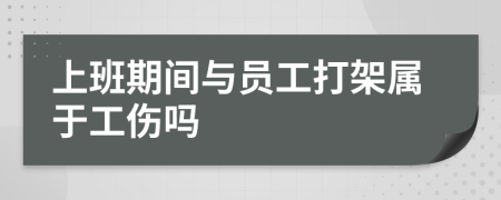 上班期间与员工打架属于工伤吗