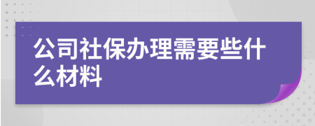 公司社保办理需要些什么材料