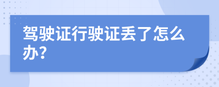 驾驶证行驶证丢了怎么办？