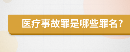 医疗事故罪是哪些罪名?