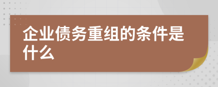 企业债务重组的条件是什么