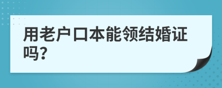 用老户口本能领结婚证吗？