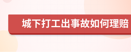 城下打工出事故如何理赔