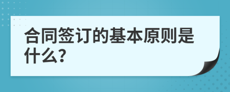 合同签订的基本原则是什么？