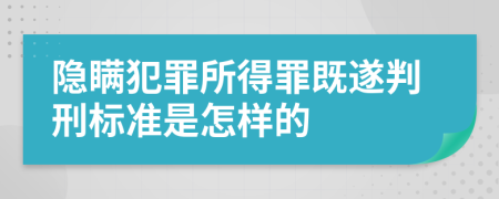 隐瞒犯罪所得罪既遂判刑标准是怎样的