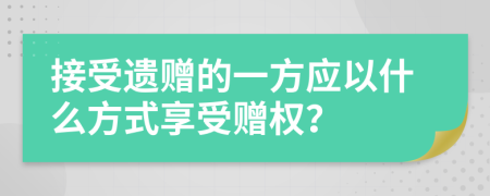 接受遗赠的一方应以什么方式享受赠权？