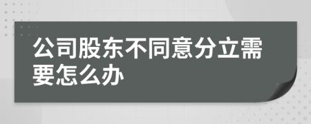 公司股东不同意分立需要怎么办