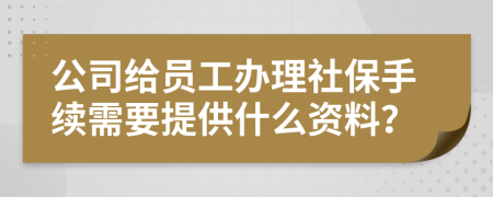 公司给员工办理社保手续需要提供什么资料？