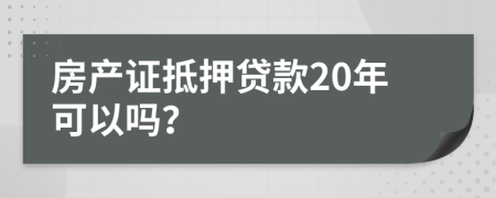 房产证抵押贷款20年可以吗？