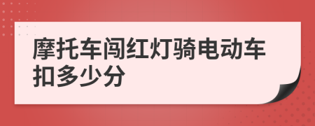 摩托车闯红灯骑电动车扣多少分