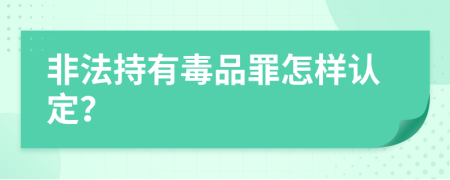 非法持有毒品罪怎样认定？