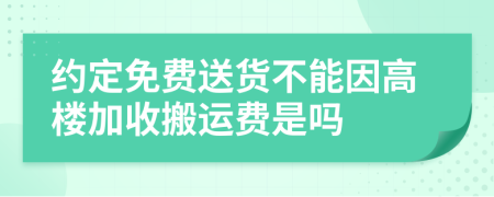 约定免费送货不能因高楼加收搬运费是吗