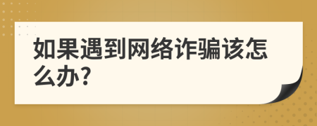 如果遇到网络诈骗该怎么办?