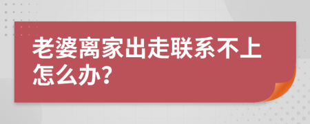 老婆离家出走联系不上怎么办？